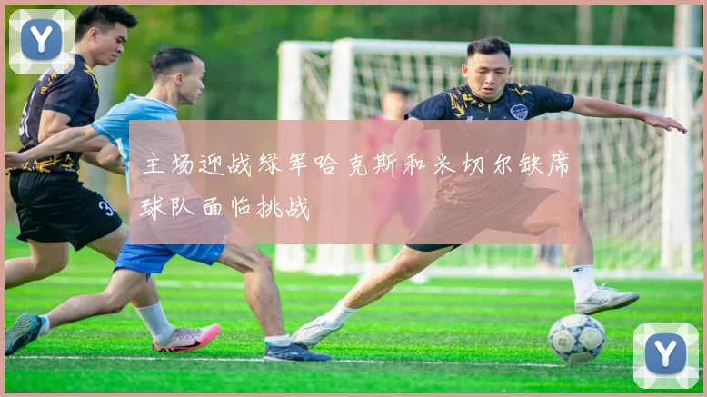 主场迎战绿军哈克斯和米切尔缺席球队面临挑战
