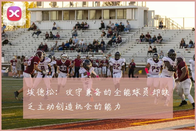 埃德松：攻守兼备的全能球员却缺乏主动创造机会的能力