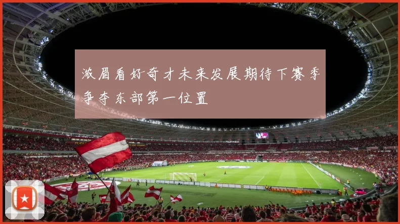 浓眉看好奇才未来发展期待下赛季争夺东部第一位置