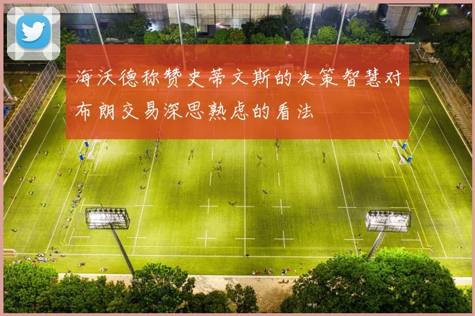 海沃德称赞史蒂文斯的决策智慧对布朗交易深思熟虑的看法