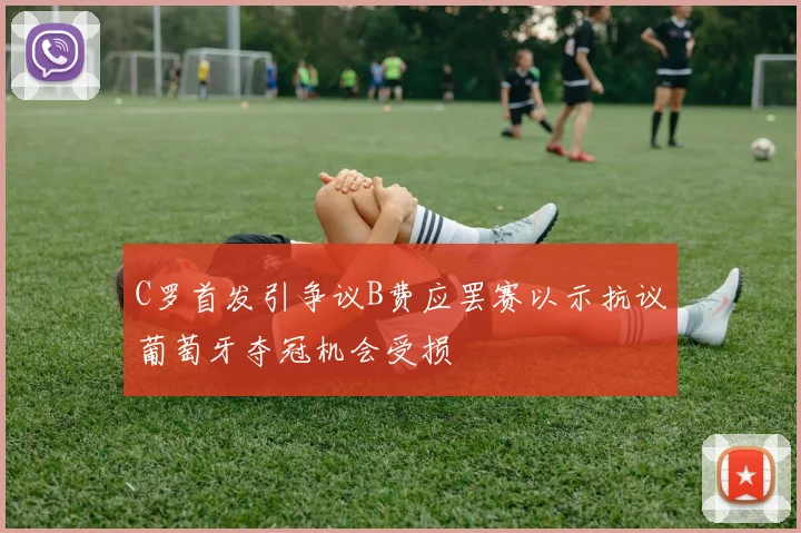 C罗首发引争议B费应罢赛以示抗议葡萄牙夺冠机会受损