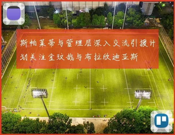 斯帕莱蒂与管理层深入交流引援计划关注金玟哉与布拉欣迪亚斯