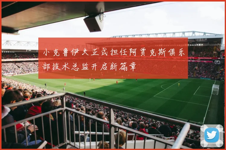 小克鲁伊夫正式担任阿贾克斯俱乐部技术总监开启新篇章