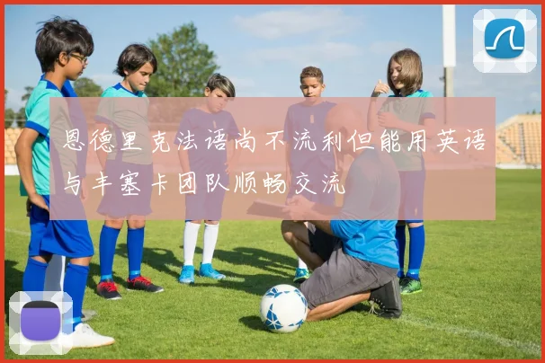 恩德里克法语尚不流利但能用英语与丰塞卡团队顺畅交流