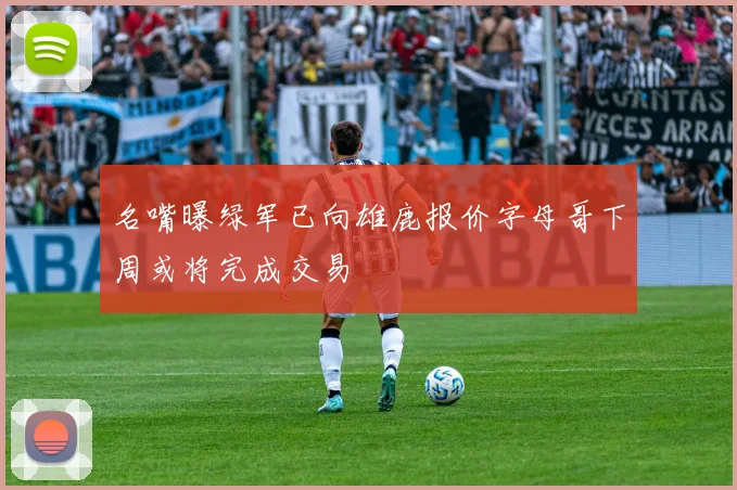 名嘴曝绿军已向雄鹿报价字母哥下周或将完成交易
