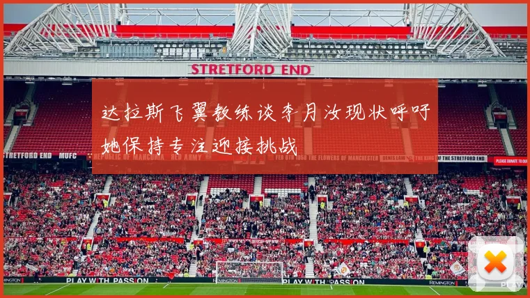 达拉斯飞翼教练谈李月汝现状呼吁她保持专注迎接挑战