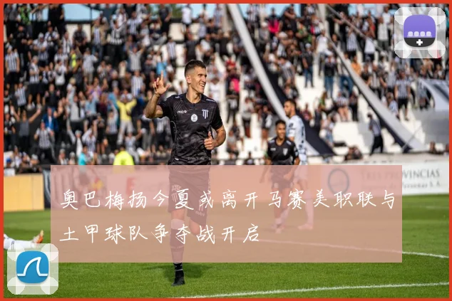 奥巴梅扬今夏或离开马赛美职联与土甲球队争夺战开启