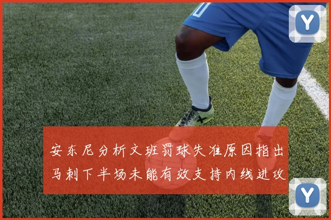 安东尼分析文班罚球失准原因指出马刺下半场未能有效支持内线进攻