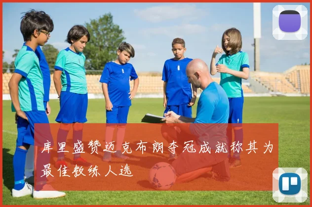 库里盛赞迈克布朗夺冠成就称其为最佳教练人选