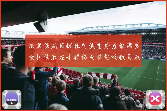 浓眉伤病困扰独行侠首秀后缺席多场拉伤和左手损伤或将影响数月表现