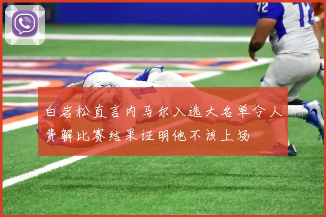 白岩松直言内马尔入选大名单令人费解比赛结果证明他不该上场